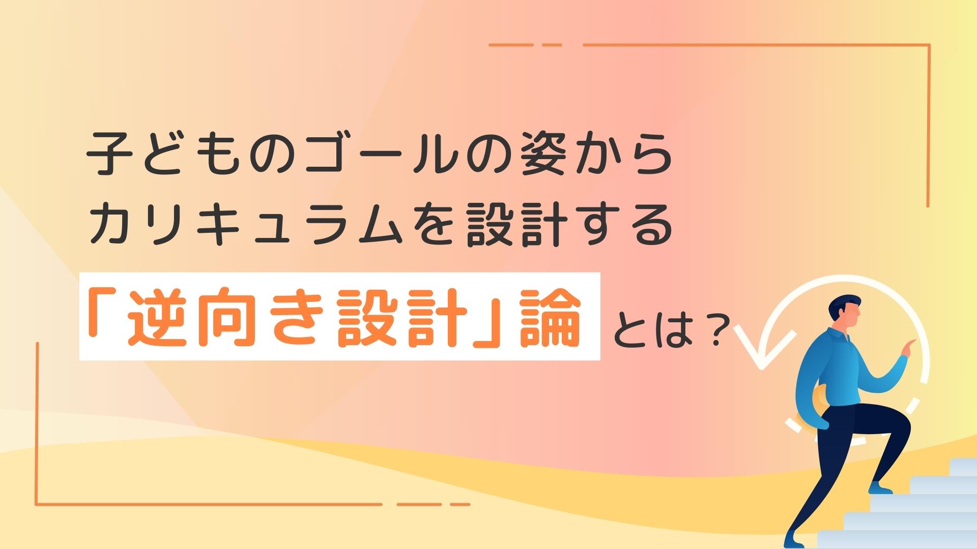 子どものゴールの姿からカリキュラムを設計する「逆向き設計」論とは