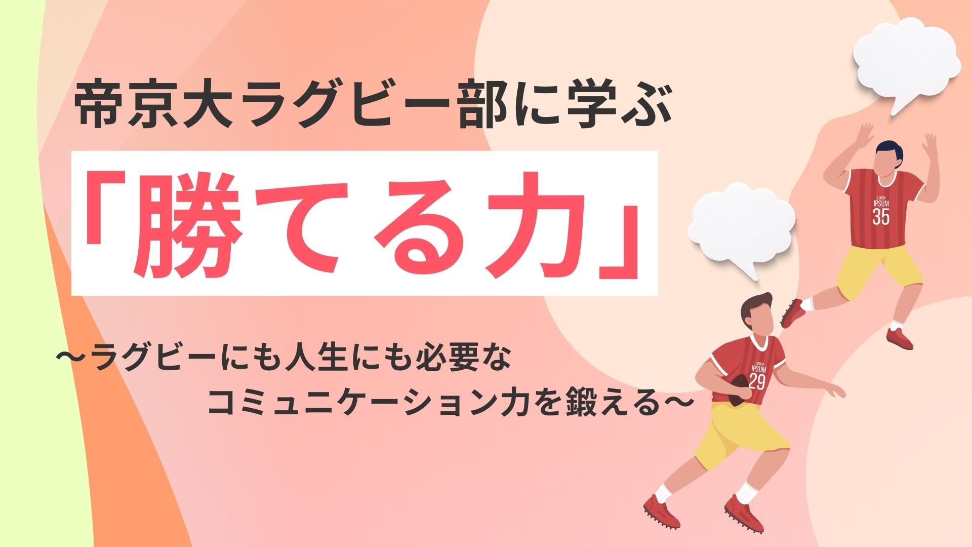 帝京大ラグビー部に学ぶ「勝てる力」～ラグビーにも人生にも必要なコミュニケーション力を鍛える～