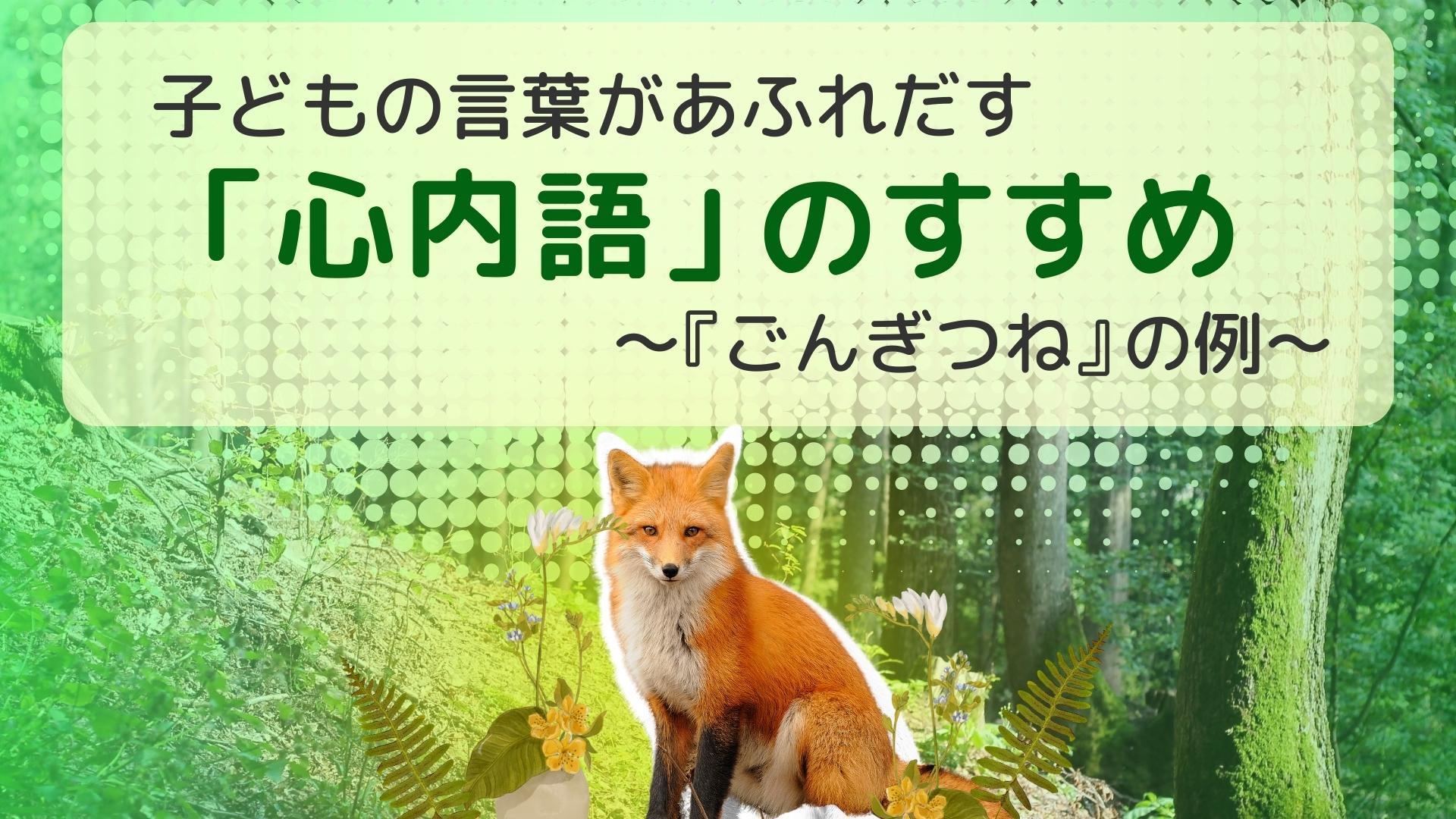 子どもの言葉があふれだす「心内語」のすすめ　～『ごんぎつね』の例～