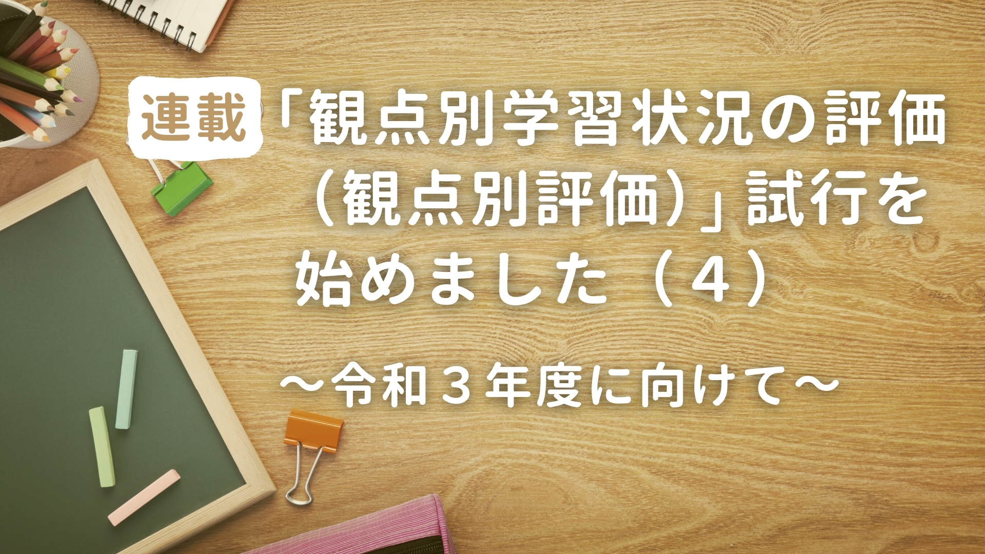 「観点別学習状況の評価（観点別評価）」試行を始めました（４）　～令和３年度に向けて～